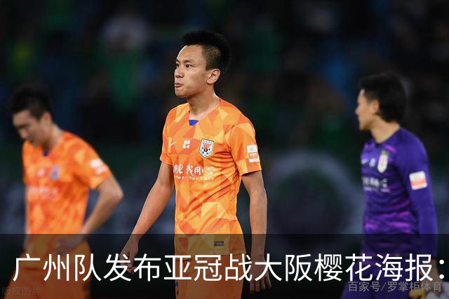 广州队发布亚冠战大阪樱花海报：越磨砺 越光芒